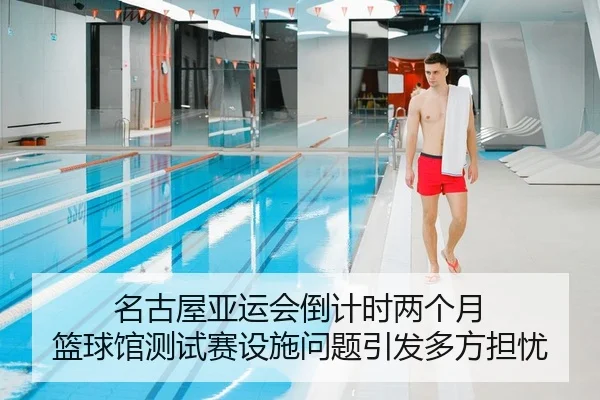 名古屋亚运会倒计时两个月 篮球馆测试赛设施问题引发多方担忧